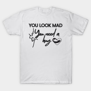 You Look Mad You Need A hug T-Shirt